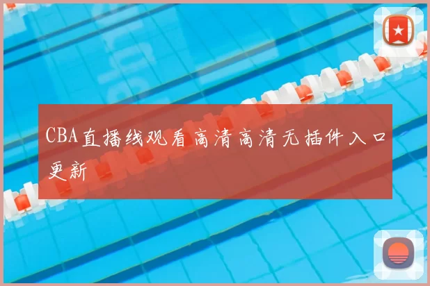 CBA直播线观看高清高清无插件入口更新