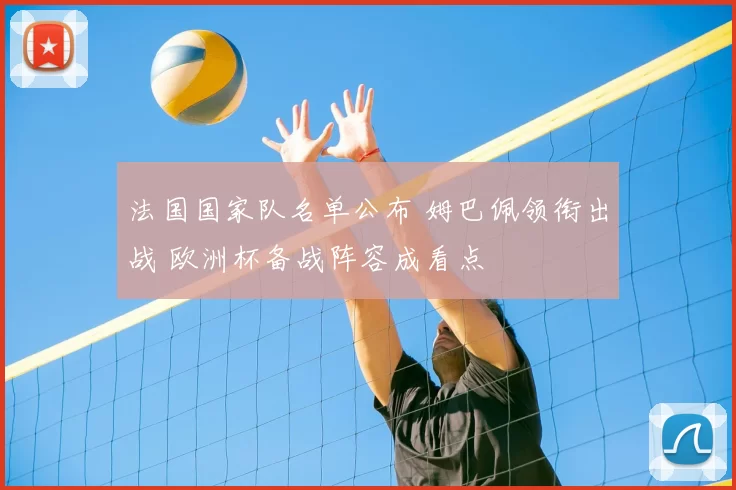 法国国家队名单公布 姆巴佩领衔出战 欧洲杯备战阵容成看点