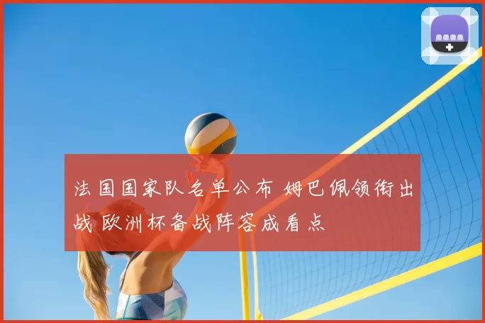 法国国家队名单公布 姆巴佩领衔出战 欧洲杯备战阵容成看点