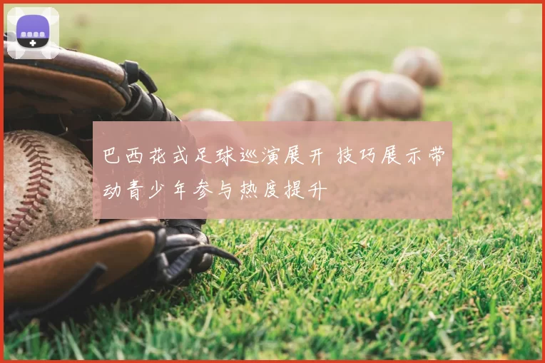 巴西花式足球巡演展开 技巧展示带动青少年参与热度提升