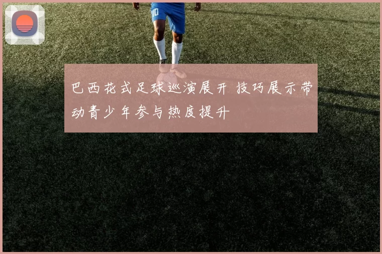 巴西花式足球巡演展开 技巧展示带动青少年参与热度提升