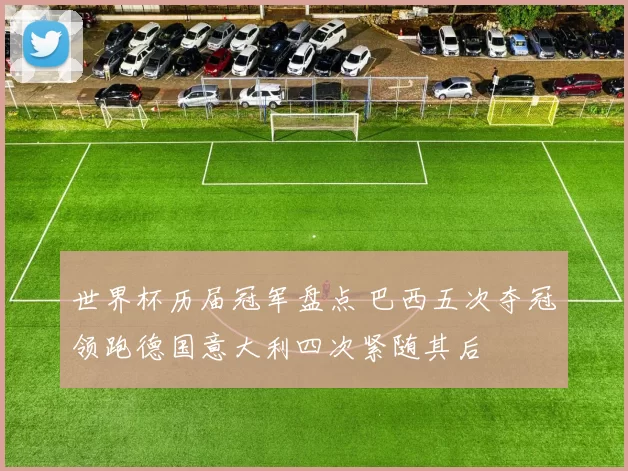 世界杯历届冠军盘点 巴西五次夺冠领跑德国意大利四次紧随其后