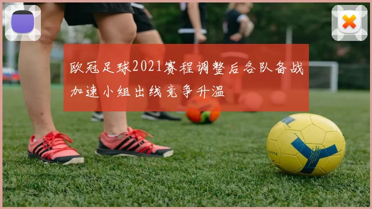 欧冠足球2021赛程调整后各队备战加速小组出线竞争升温