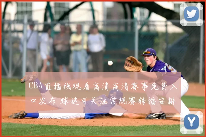 CBA直播线观看高清高清赛事免费入口发布 球迷可关注常规赛转播安排