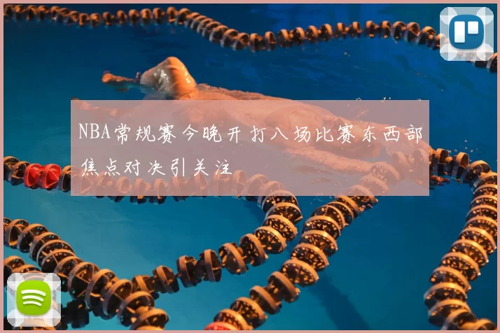 NBA常规赛今晚开打八场比赛东西部焦点对决引关注