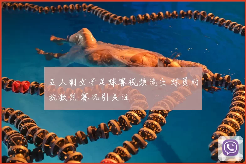 五人制女子足球赛视频流出 球员对抗激烈 赛况引关注
