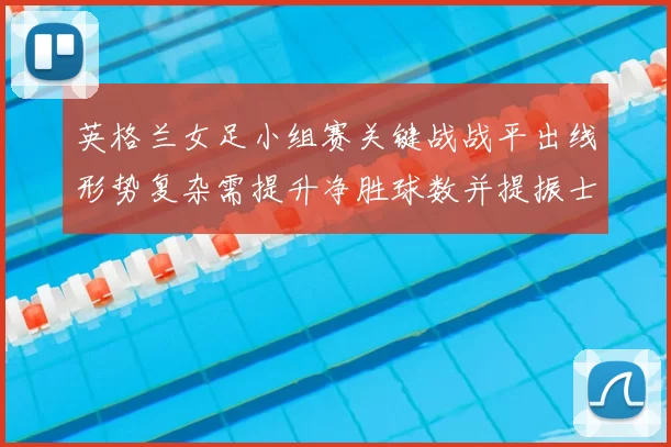 英格兰女足小组赛关键战战平出线形势复杂需提升净胜球数并提振士气