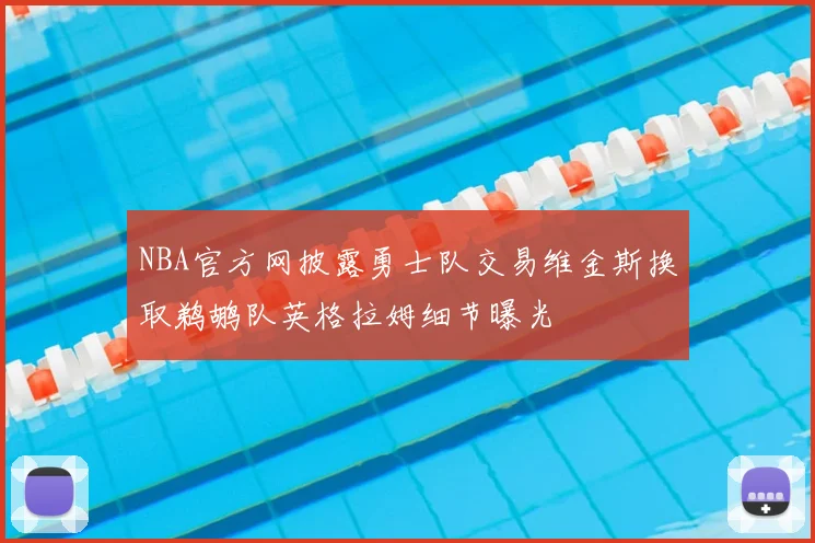 NBA官方网披露勇士队交易维金斯换取鹈鹕队英格拉姆细节曝光