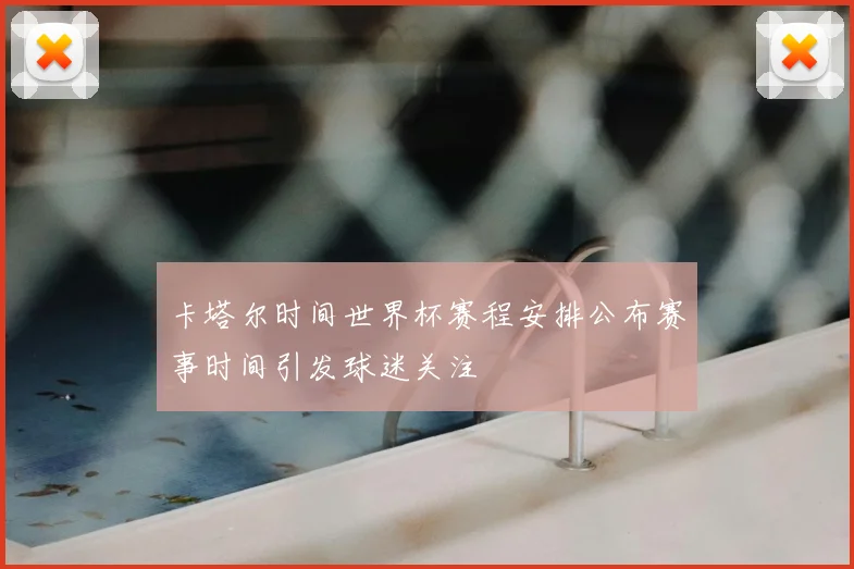 卡塔尔时间世界杯赛程安排公布赛事时间引发球迷关注