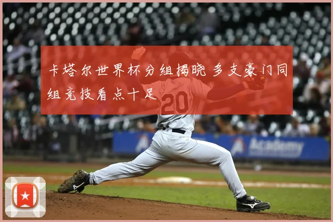 卡塔尔世界杯分组揭晓 多支豪门同组竞技看点十足