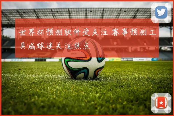 世界杯预测软件受关注 赛事预测工具成球迷关注焦点