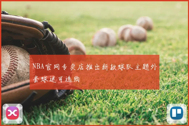 NBA官网专卖店推出新款球队主题外套球迷可选购